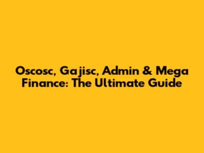 Oscosc, Gajisc, Admin & Mega Finance: The Ultimate Guide