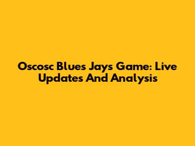 Oscosc Blues Jays Game: Live Updates And Analysis