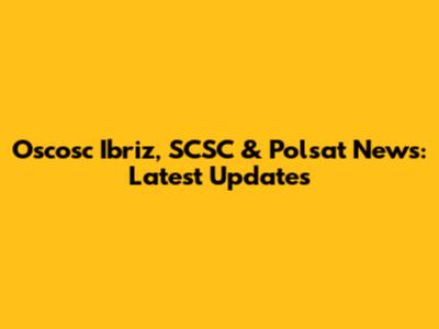 Oscosc Ibriz, SCSC & Polsat News: Latest Updates