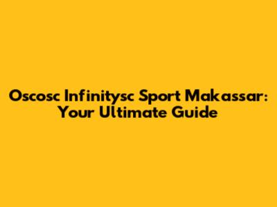 Oscosc Infinitysc Sport Makassar: Your Ultimate Guide