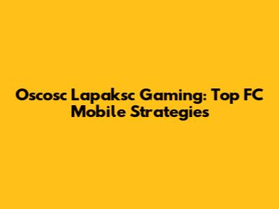 Oscosc Lapaksc Gaming: Top FC Mobile Strategies