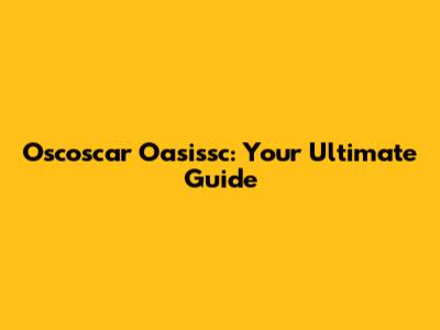 Oscoscar Oasissc: Your Ultimate Guide