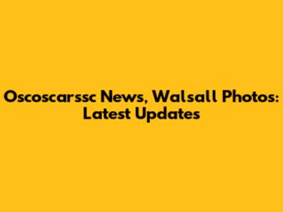 Oscoscarssc News, Walsall Photos: Latest Updates