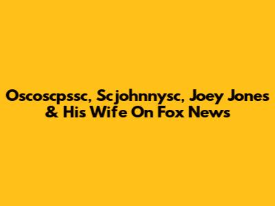 Oscoscpssc, Scjohnnysc, Joey Jones & His Wife On Fox News