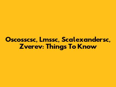 Oscosscsc, Lmssc, Scalexandersc, Zverev: Things To Know