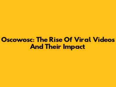 Oscowosc: The Rise Of Viral Videos And Their Impact