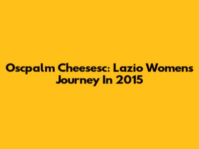 Oscpalm Cheesesc: Lazio Women's Journey In 2015