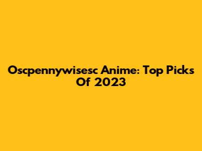 Oscpennywisesc Anime: Top Picks Of 2023