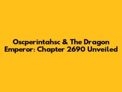 Oscperintahsc & The Dragon Emperor: Chapter 2690 Unveiled