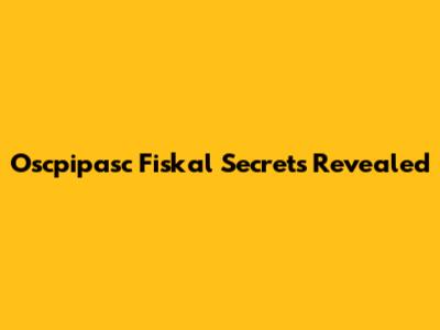 Oscpipasc Fiskal Secrets Revealed