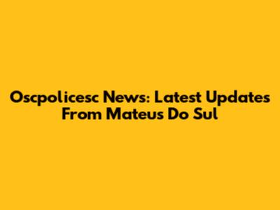 Oscpolicesc News: Latest Updates From Mateus Do Sul