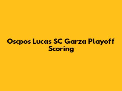 Oscpos Lucas SC Garza Playoff Scoring