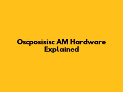 Oscposisisc AM Hardware Explained