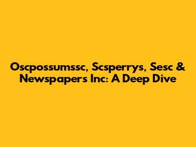 Oscpossumssc, Scsperrys, Sesc & Newspapers Inc: A Deep Dive