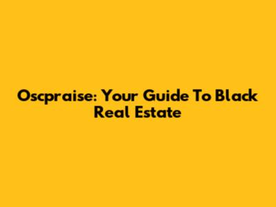 Oscpraise: Your Guide To Black Real Estate