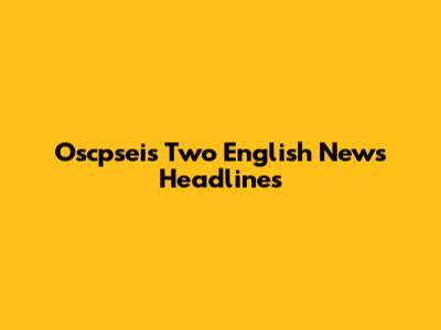 Oscpsei's Two English News Headlines