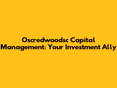 Oscredwoodsc Capital Management: Your Investment Ally
