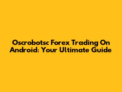 Oscrobotsc Forex Trading On Android: Your Ultimate Guide