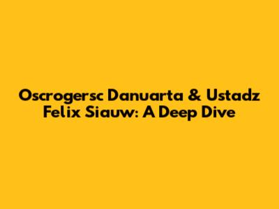 Oscrogersc Danuarta & Ustadz Felix Siauw: A Deep Dive