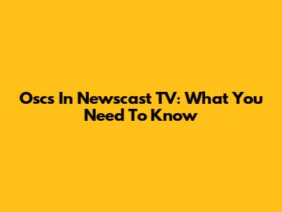 Oscs In Newscast TV: What You Need To Know