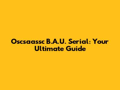 Oscsaassc B.A.U. Serial: Your Ultimate Guide