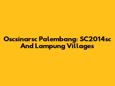 Oscsinarsc Palembang: SC2014sc And Lampung Villages