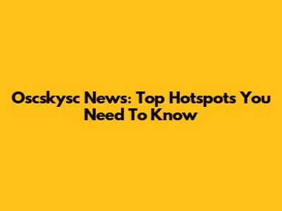 Oscskysc News: Top Hotspots You Need To Know