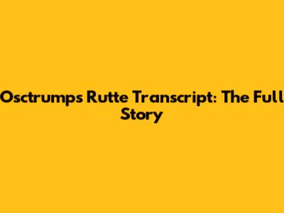 Osctrumps Rutte Transcript: The Full Story