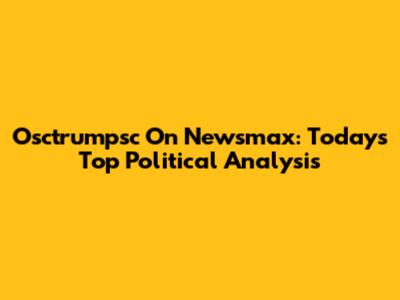 Osctrumpsc On Newsmax: Today's Top Political Analysis