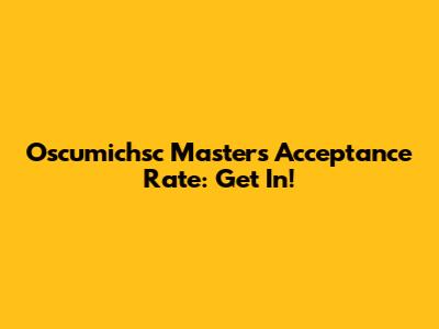 Oscumichsc Masters Acceptance Rate: Get In!