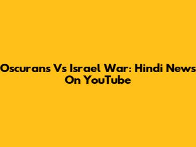Oscurans Vs Israel War: Hindi News On YouTube