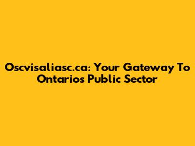 Oscvisaliasc.ca: Your Gateway To Ontario's Public Sector