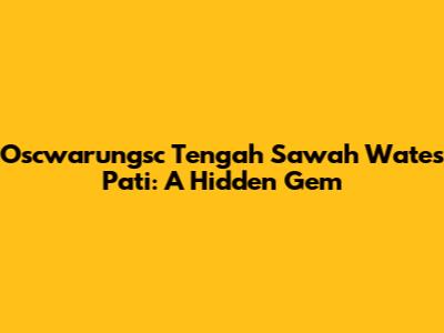 Oscwarungsc Tengah Sawah Wates Pati: A Hidden Gem