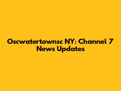 Oscwatertownsc NY: Channel 7 News Updates