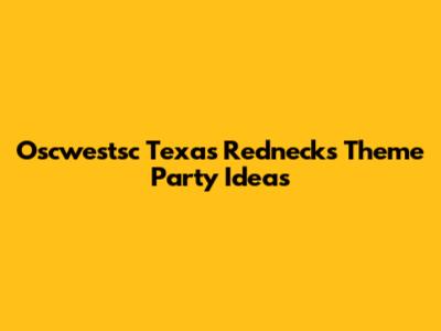 Oscwestsc Texas Rednecks Theme Party Ideas