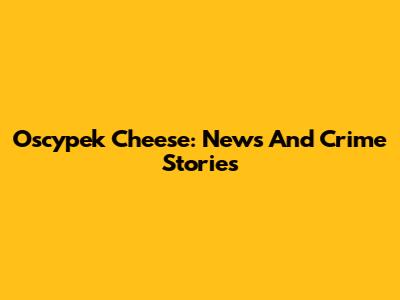 Oscypek Cheese: News And Crime Stories