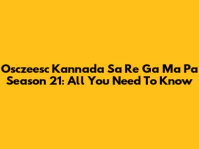 Osczeesc Kannada Sa Re Ga Ma Pa Season 21: All You Need To Know