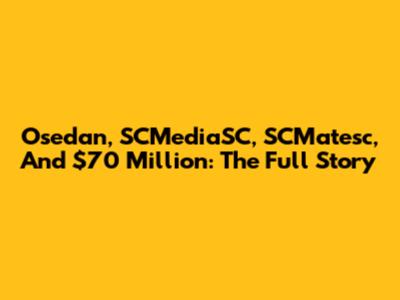 Osedan, SCMediaSC, SCMatesc, And $70 Million: The Full Story