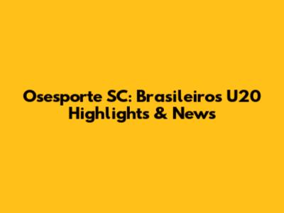 Osesporte SC: Brasileiros U20 Highlights & News