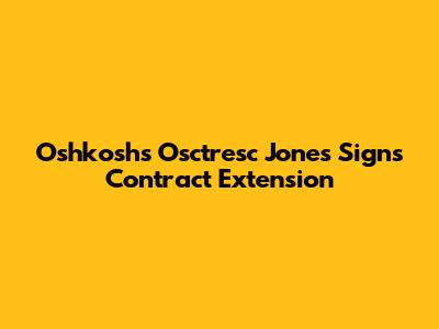 Oshkosh's Osctresc Jones Signs Contract Extension