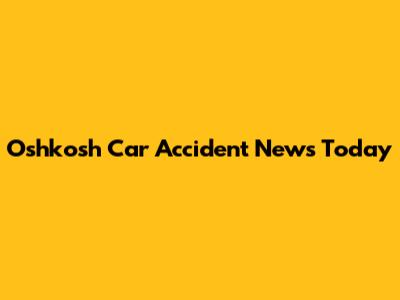 Oshkosh Car Accident News Today