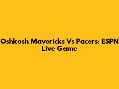 Oshkosh Mavericks Vs Pacers: ESPN Live Game