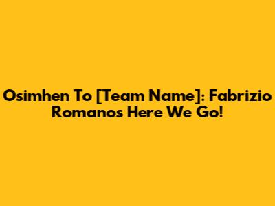 Osimhen To [Team Name]: Fabrizio Romano's 'Here We Go'!