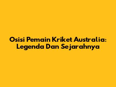 Osisi Pemain Kriket Australia: Legenda Dan Sejarahnya