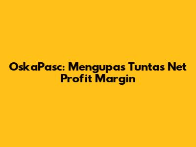 OskaPasc: Mengupas Tuntas Net Profit Margin