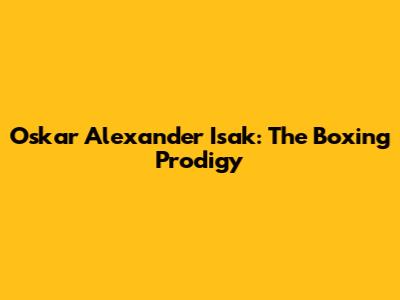 Oskar Alexander Isak: The Boxing Prodigy