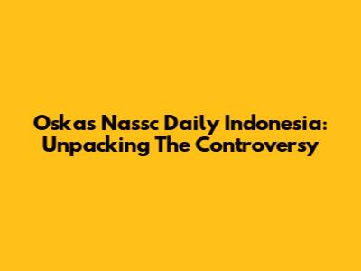 Oskas Nassc Daily Indonesia: Unpacking The Controversy