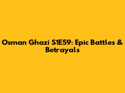 Osman Ghazi S1E59: Epic Battles & Betrayals
