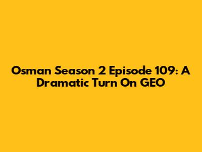 Osman Season 2 Episode 109: A Dramatic Turn On GEO