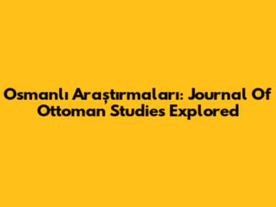 Osmanlı Araştırmaları: Journal Of Ottoman Studies Explored